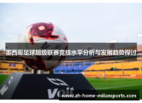 墨西哥足球超级联赛竞技水平分析与发展趋势探讨