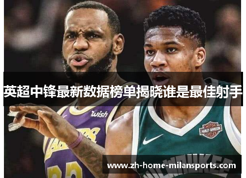 英超中锋最新数据榜单揭晓谁是最佳射手