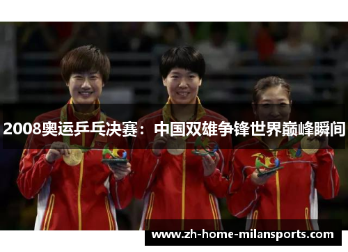 2008奥运乒乓决赛：中国双雄争锋世界巅峰瞬间